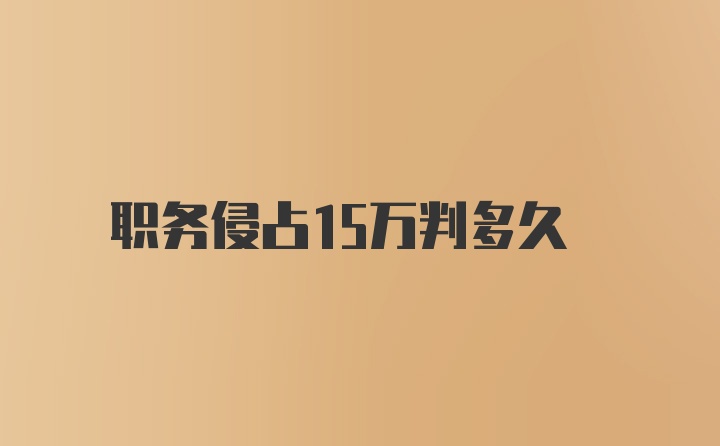 职务侵占15万判多久