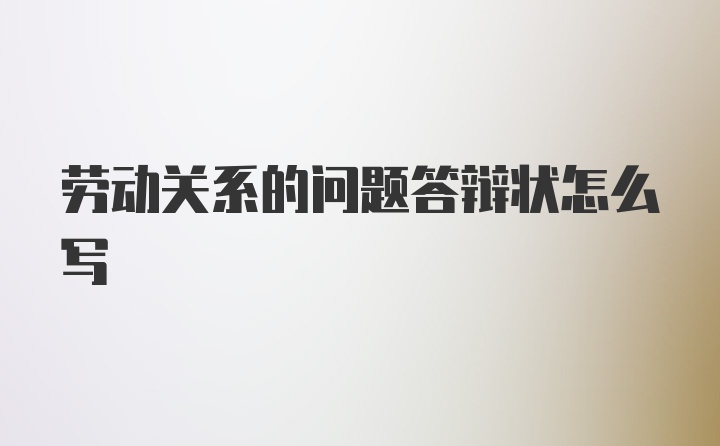 劳动关系的问题答辩状怎么写