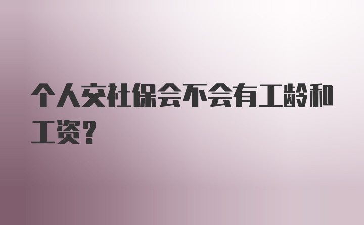 个人交社保会不会有工龄和工资？