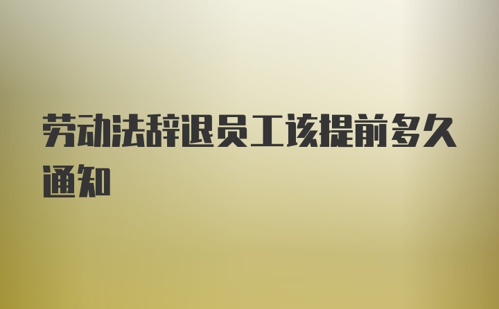 劳动法辞退员工该提前多久通知