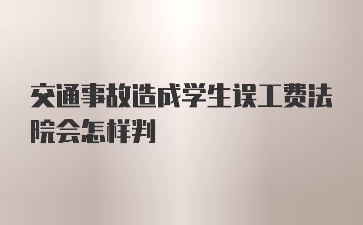 交通事故造成学生误工费法院会怎样判