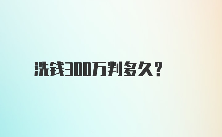 洗钱300万判多久？