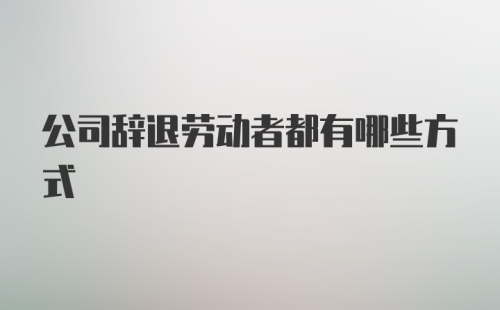 公司辞退劳动者都有哪些方式