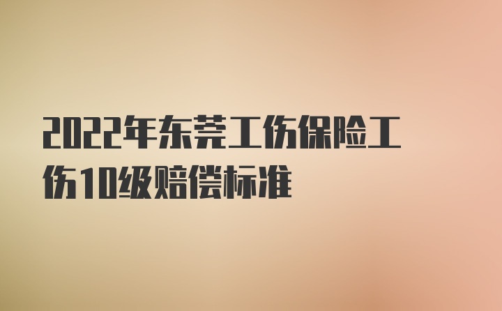 2022年东莞工伤保险工伤10级赔偿标准