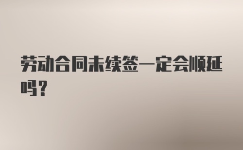 劳动合同未续签一定会顺延吗？