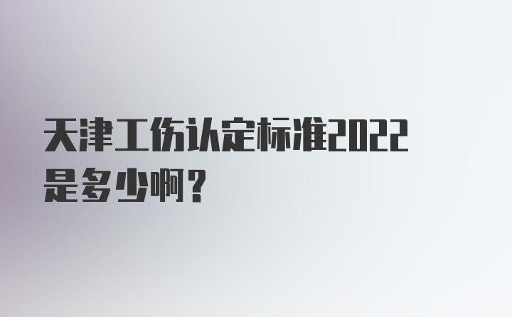 天津工伤认定标准2022是多少啊？