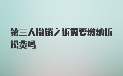 第三人撤销之诉需要缴纳诉讼费吗