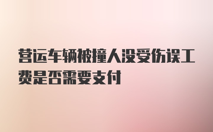 营运车辆被撞人没受伤误工费是否需要支付