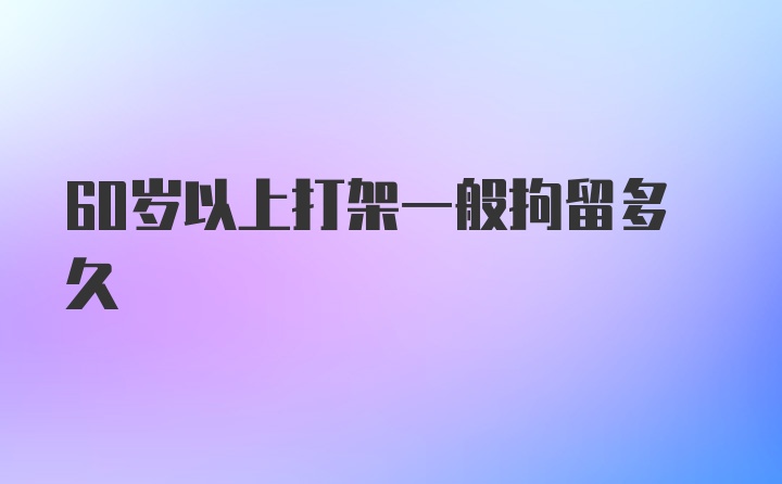 60岁以上打架一般拘留多久