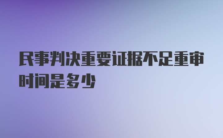 民事判决重要证据不足重审时间是多少