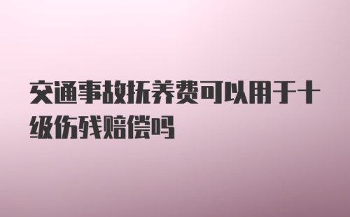 交通事故抚养费可以用于十级伤残赔偿吗