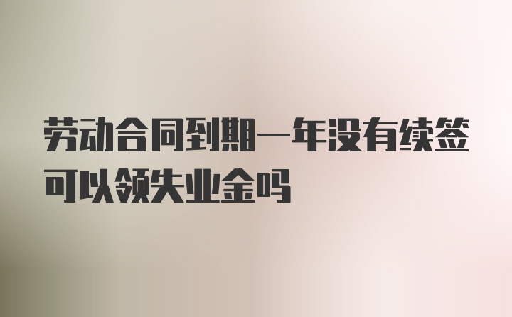 劳动合同到期一年没有续签可以领失业金吗