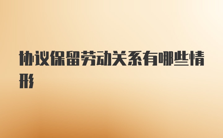 协议保留劳动关系有哪些情形