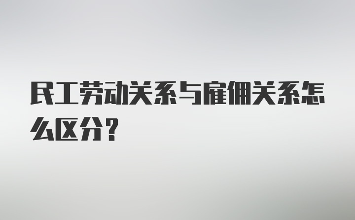 民工劳动关系与雇佣关系怎么区分?