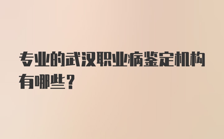 专业的武汉职业病鉴定机构有哪些？