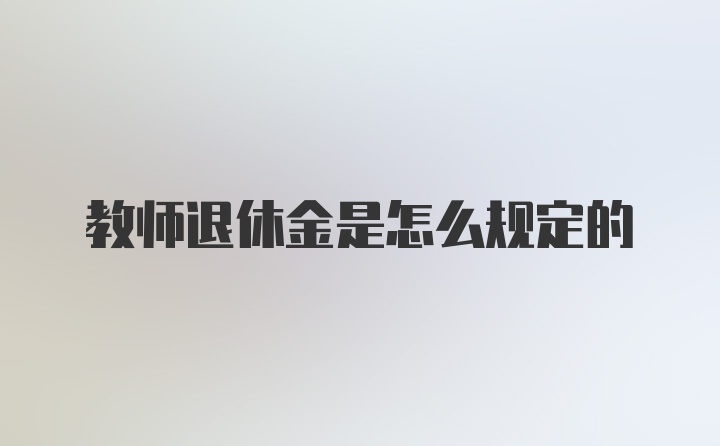 教师退休金是怎么规定的