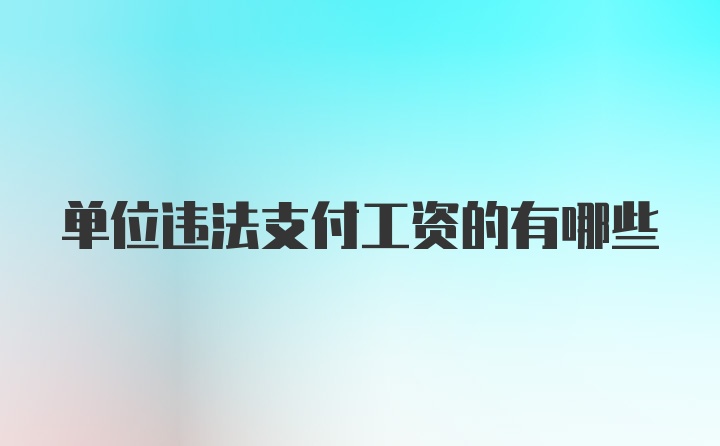 单位违法支付工资的有哪些