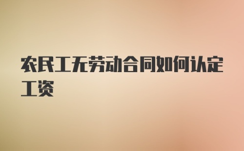 农民工无劳动合同如何认定工资