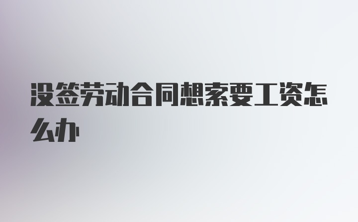 没签劳动合同想索要工资怎么办