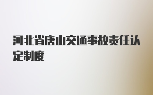 河北省唐山交通事故责任认定制度