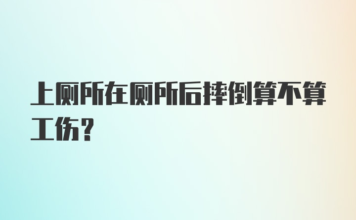 上厕所在厕所后摔倒算不算工伤？