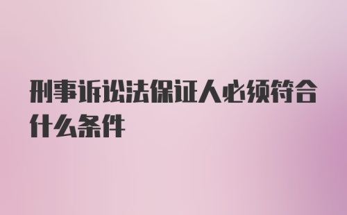 刑事诉讼法保证人必须符合什么条件