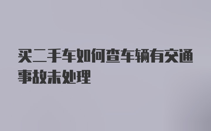 买二手车如何查车辆有交通事故未处理