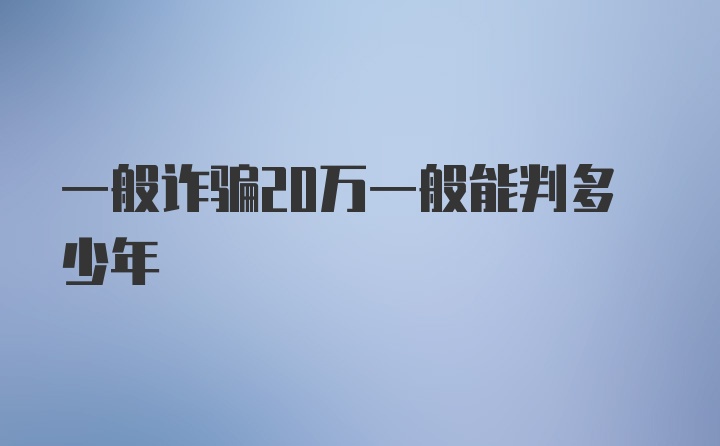 一般诈骗20万一般能判多少年