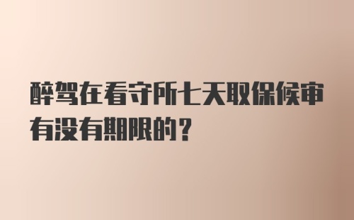 醉驾在看守所七天取保候审有没有期限的？