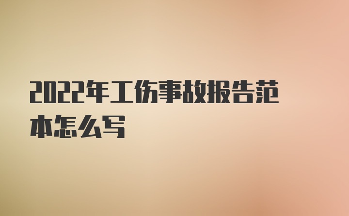 2022年工伤事故报告范本怎么写