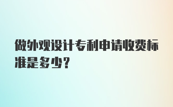 做外观设计专利申请收费标准是多少？