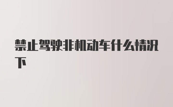 禁止驾驶非机动车什么情况下