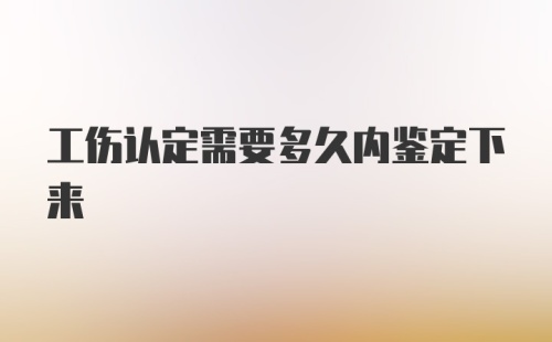 工伤认定需要多久内鉴定下来