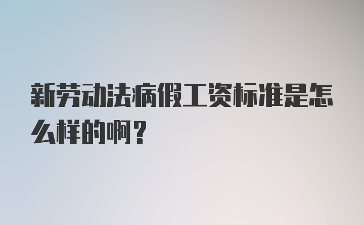 新劳动法病假工资标准是怎么样的啊？