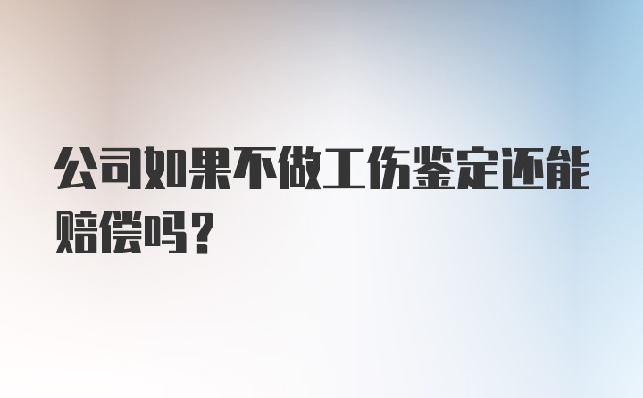 公司如果不做工伤鉴定还能赔偿吗？