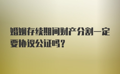 婚姻存续期间财产分割一定要协议公证吗？