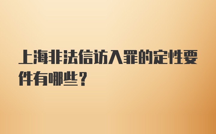 上海非法信访入罪的定性要件有哪些?