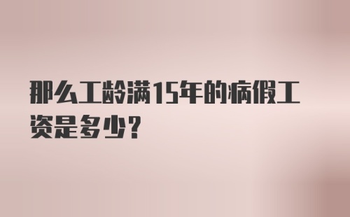 那么工龄满15年的病假工资是多少？