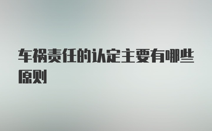 车祸责任的认定主要有哪些原则