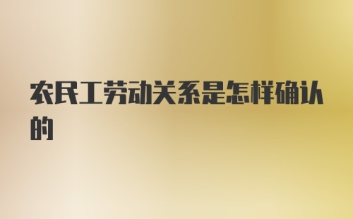 农民工劳动关系是怎样确认的