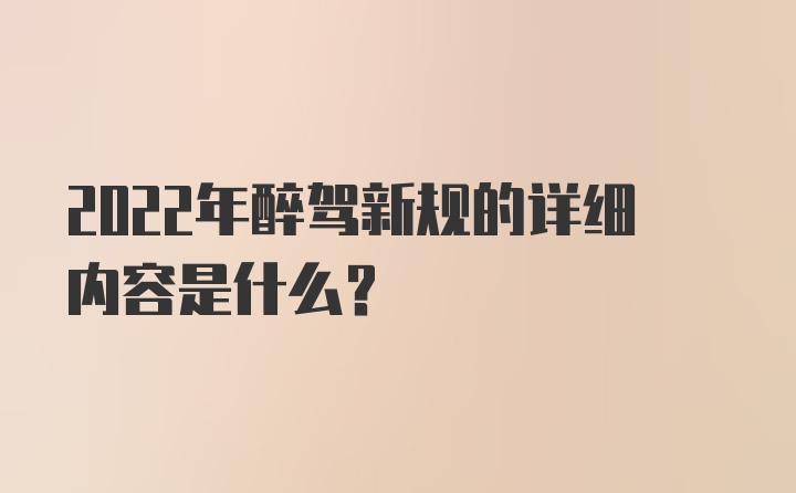 2022年醉驾新规的详细内容是什么？