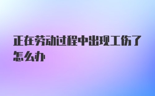 正在劳动过程中出现工伤了怎么办