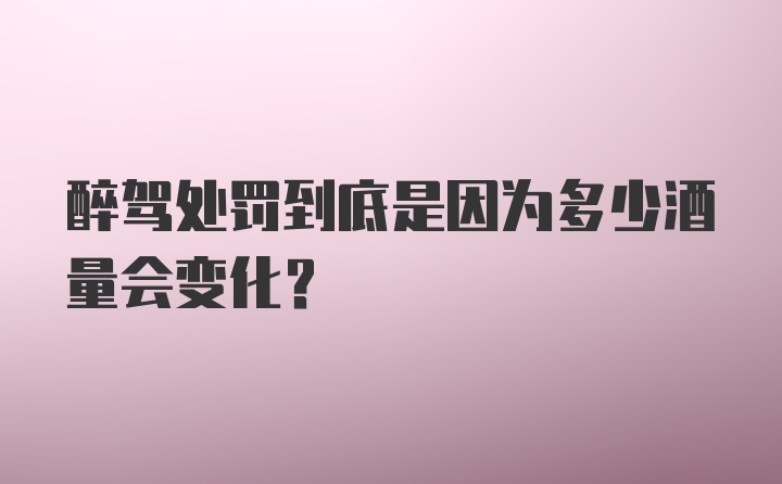 醉驾处罚到底是因为多少酒量会变化？