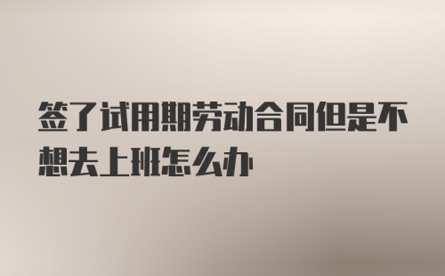 签了试用期劳动合同但是不想去上班怎么办