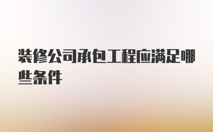 装修公司承包工程应满足哪些条件