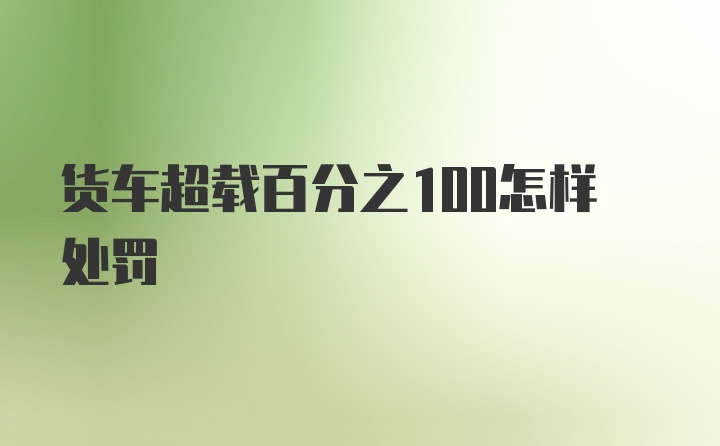 货车超载百分之100怎样处罚