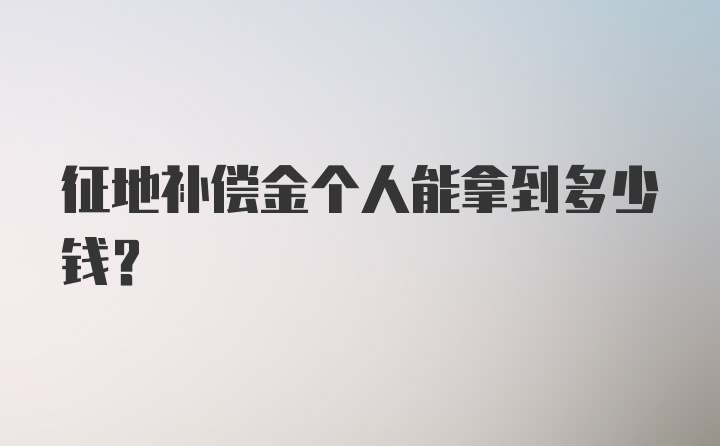 征地补偿金个人能拿到多少钱？