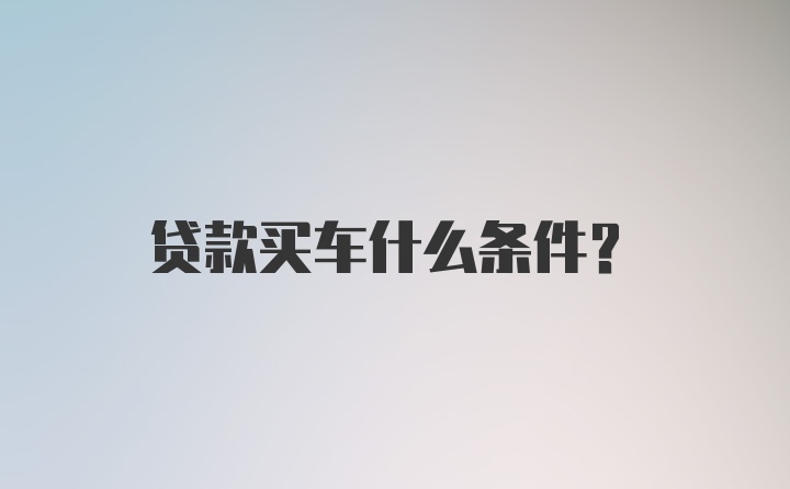 贷款买车什么条件？