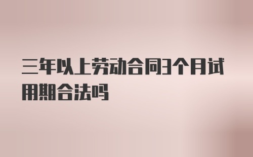 三年以上劳动合同3个月试用期合法吗