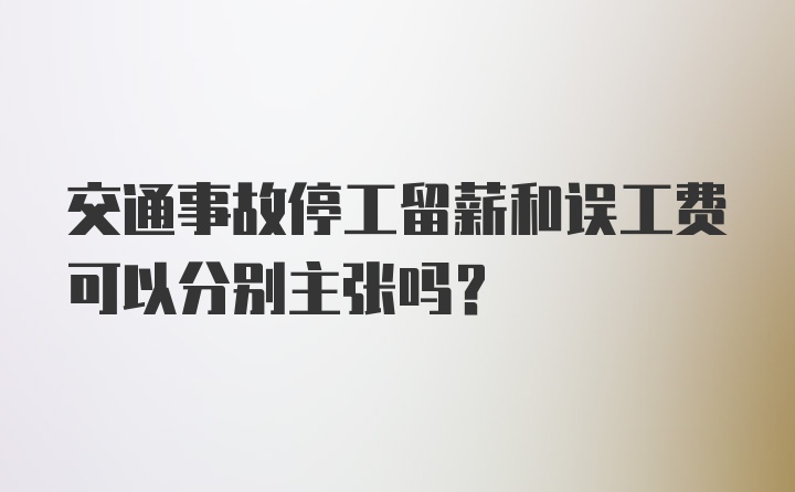 交通事故停工留薪和误工费可以分别主张吗？